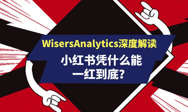 小红书凭什么能一红到底？看WisersAnalytics深度解读