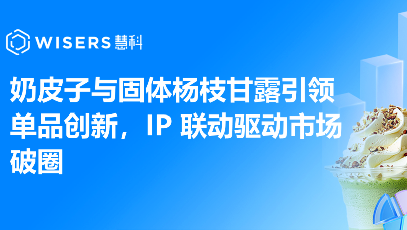 奶皮子与固体杨枝甘露引领单品创新，IP 联动驱动市场破圈
