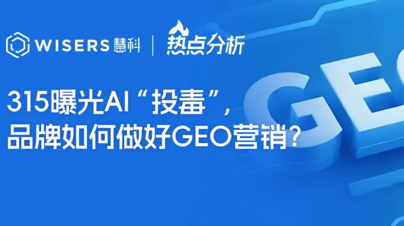 315曝光AI“投毒”，品牌如何做好GEO营销？