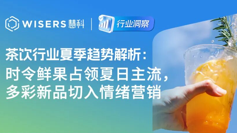 5月茶饮行业夏季趋势解析：时令鲜果占领夏日主流，多彩新品切入情绪营销